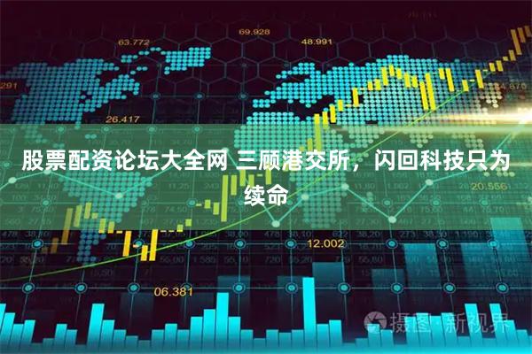 股票配资论坛大全网 三顾港交所，闪回科技只为续命