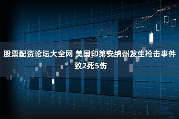 股票配资论坛大全网 美国印第安纳州发生枪击事件 致2死5伤