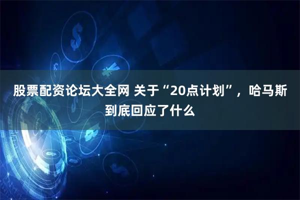 股票配资论坛大全网 关于“20点计划”，哈马斯到底回应了什么