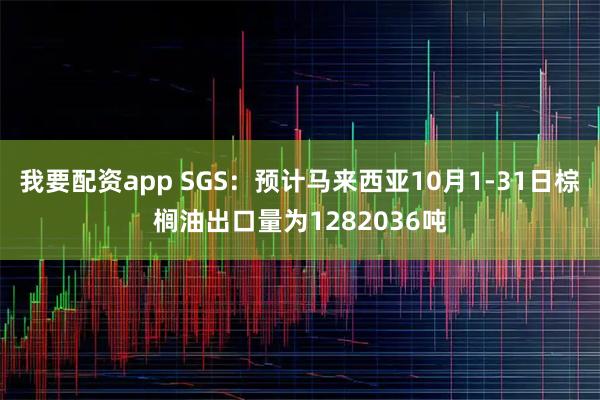 我要配资app SGS：预计马来西亚10月1-31日棕榈油出口量为1282036吨