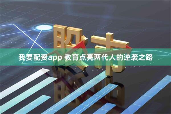 我要配资app 教育点亮两代人的逆袭之路