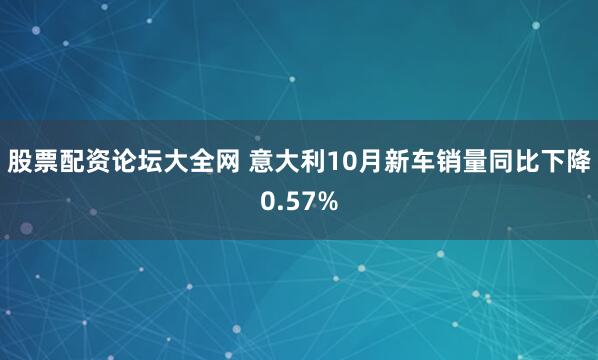 股票配资论坛大全网 意大利10月新车销量同比下降0.57%