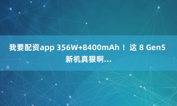 我要配资app 356W+8400mAh ！这 8 Gen5 新机真狠啊...