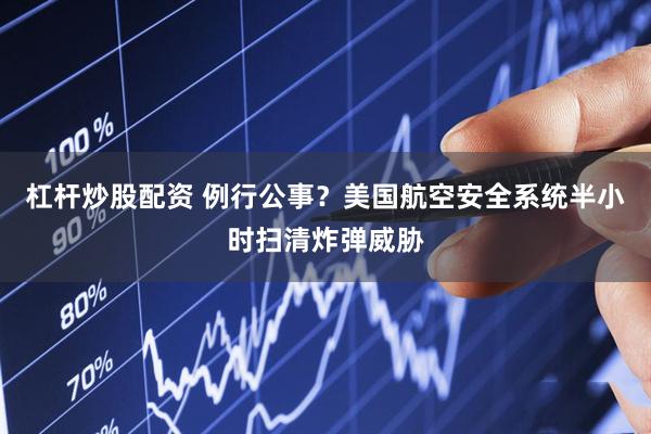 杠杆炒股配资 例行公事？美国航空安全系统半小时扫清炸弹威胁