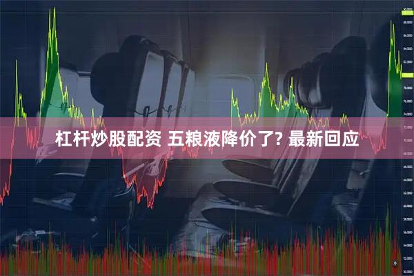 杠杆炒股配资 五粮液降价了? 最新回应