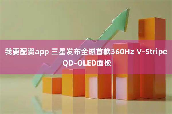 我要配资app 三星发布全球首款360Hz V-Stripe QD-OLED面板