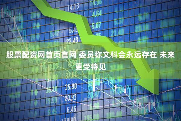 股票配资网首页官网 委员称文科会永远存在 未来更受待见