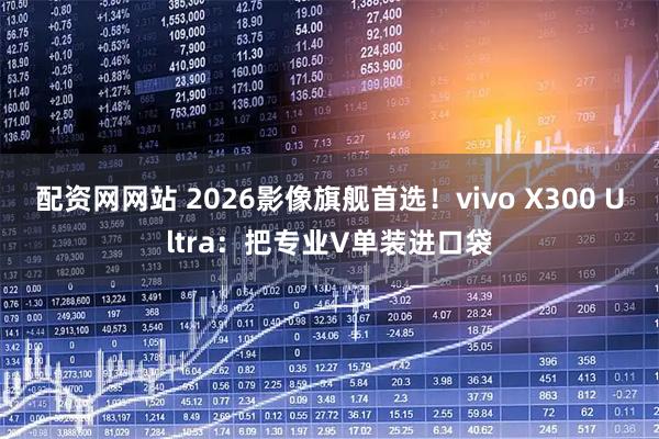 配资网网站 2026影像旗舰首选！vivo X300 Ultra：把专业V单装进口袋